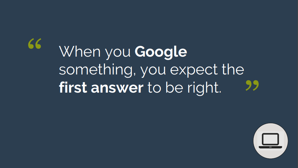 "When you Google something, you expect the first answer to be right"